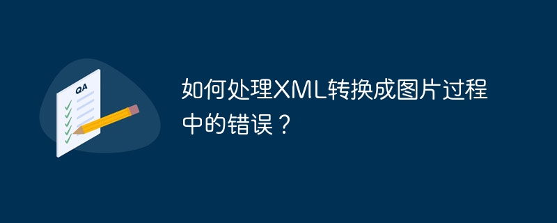 如何处理XML转换成图片过程中的错误？