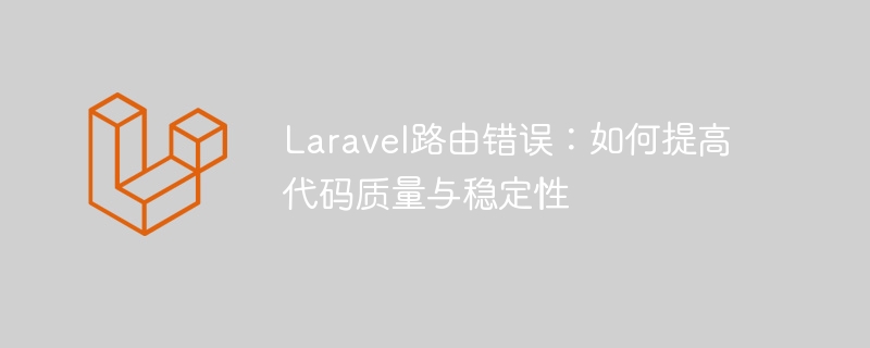 Laravel路由错误：如何提高代码质量与稳定性