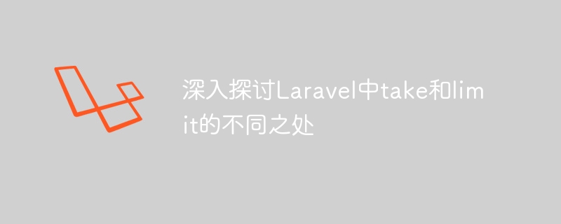 深入探讨Laravel中take和limit的不同之处