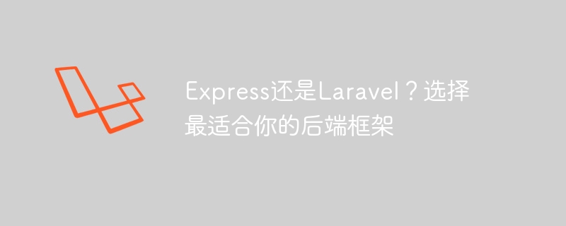 Express还是Laravel？选择最适合你的后端框架