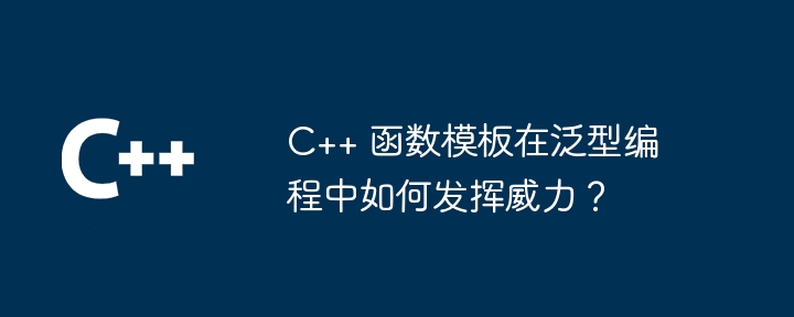 C++ 函数模板在泛型编程中如何发挥威力？