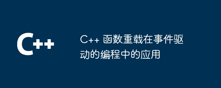 C++ 函数重载在事件驱动的编程中的应用