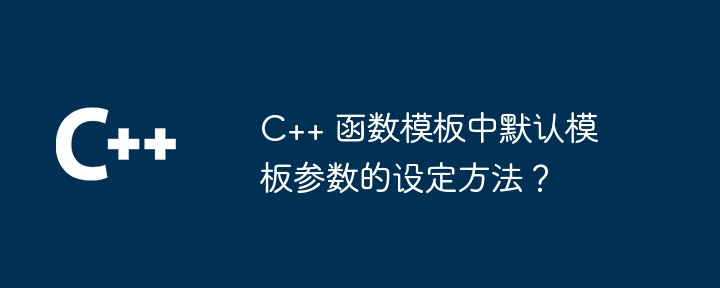 C++ 函数模板中默认模板参数的设定方法？