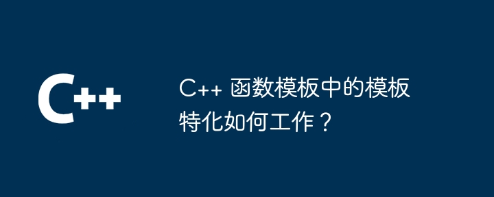 C++ 函数模板中的模板特化如何工作？