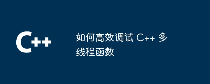 如何高效调试 C++ 多线程函数