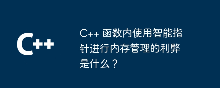 C++ 函数内使用智能指针进行内存管理的利弊是什么？