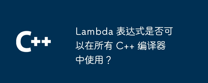 Lambda 表达式是否可以在所有 C++ 编译器中使用？