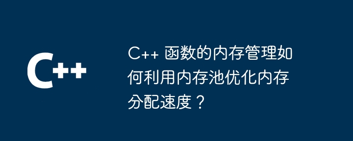 C++ 函数的内存管理如何利用内存池优化内存分配速度？