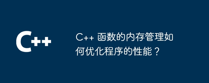 C++ 函数的内存管理如何优化程序的性能？