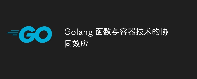 Golang 函数与容器技术的协同效应