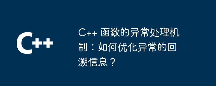 C++ 函数的异常处理机制：如何优化异常的回溯信息？