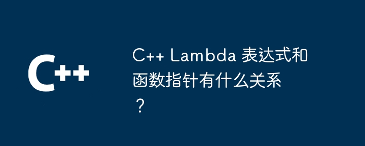 C++ Lambda 表达式和函数指针有什么关系？