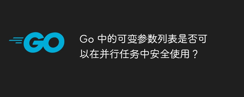 Go 中的可变参数列表是否可以在并行任务中安全使用？