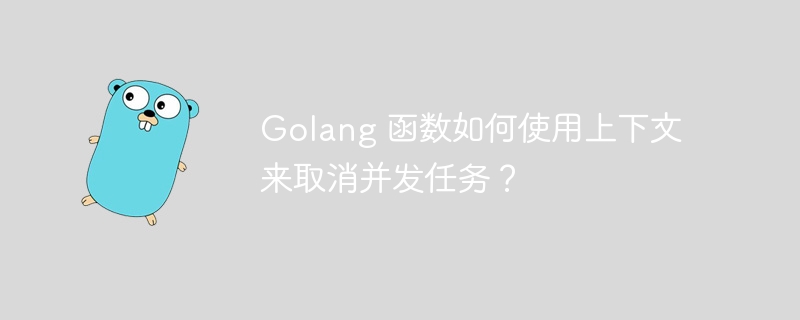 Golang 函数如何使用上下文来取消并发任务？