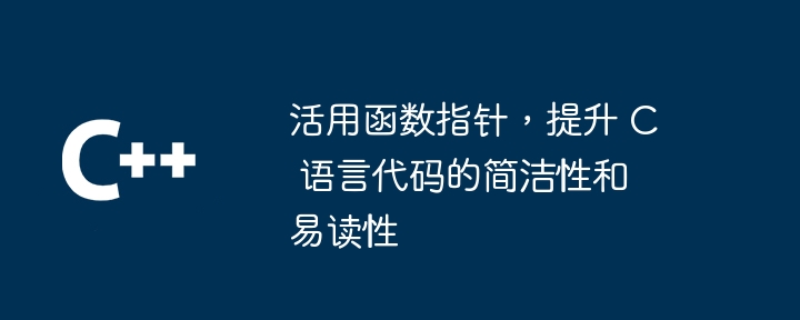 活用函数指针，提升 C 语言代码的简洁性和易读性