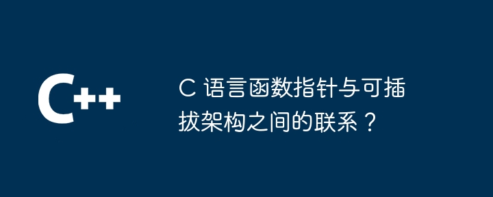 C 语言函数指针与可插拔架构之间的联系？