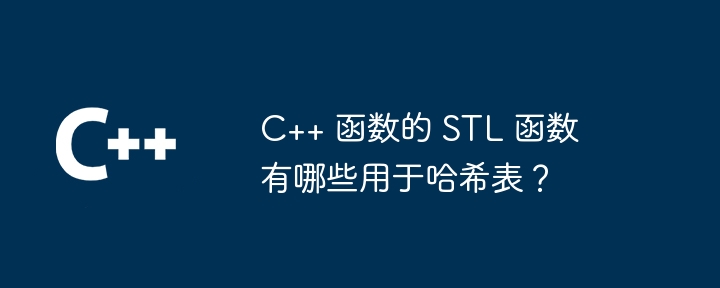 C++ 函数的 STL 函数有哪些用于哈希表？