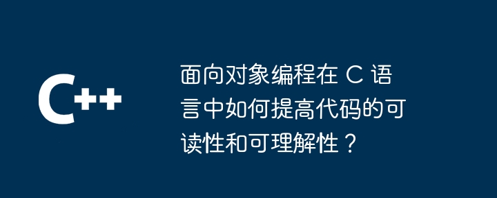 面向对象编程在 C 语言中如何提高代码的可读性和可理解性？