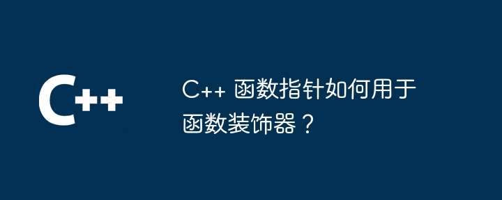 C++ 函数指针如何用于函数装饰器？