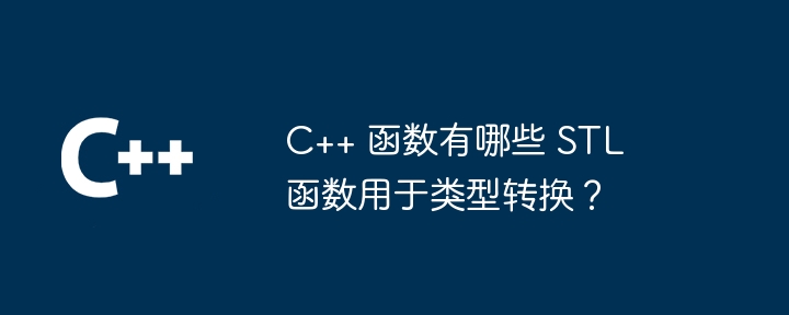 C++ 函数有哪些 STL 函数用于类型转换？