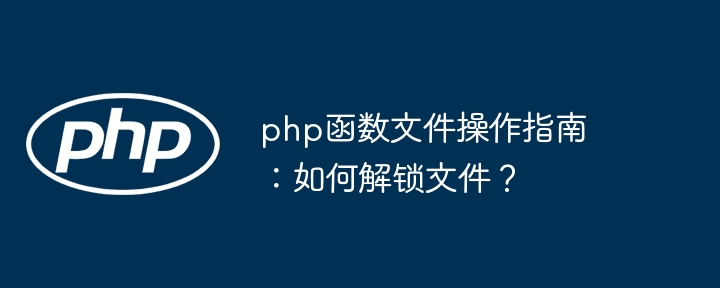 php函数文件操作指南：如何解锁文件？