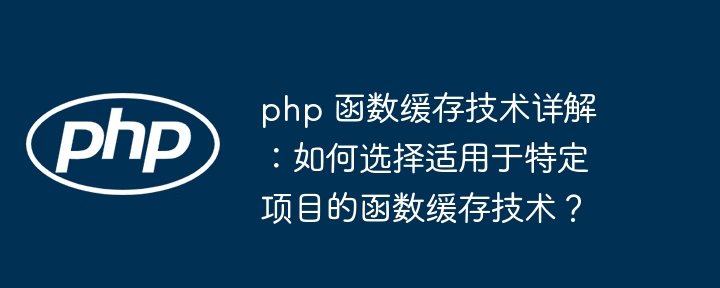 php 函数缓存技术详解：如何选择适用于特定项目的函数缓存技