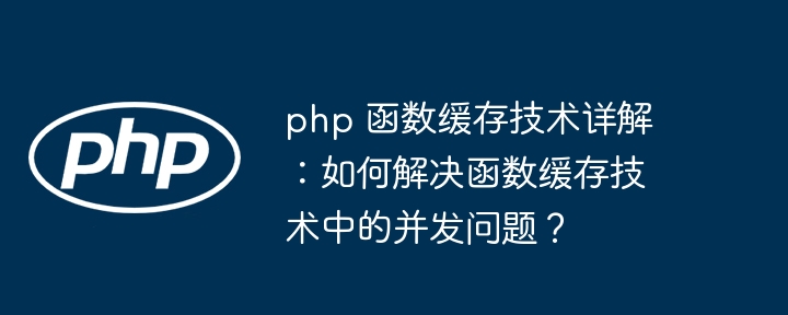 php 函数缓存技术详解：如何解决函数缓存技术中的并发问题？