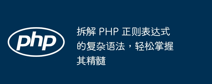 拆解 PHP 正则表达式的复杂语法，轻松掌握其精髓