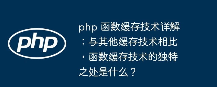 php 函数缓存技术详解：与其他缓存技术相比，函数缓存技术的