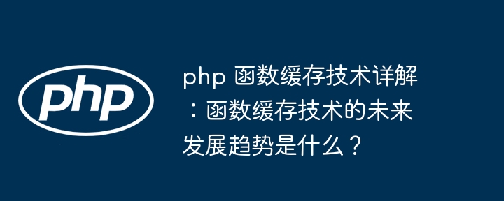 php 函数缓存技术详解：函数缓存技术的未来发展趋势是什么？