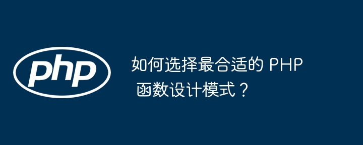 如何选择最合适的 PHP 函数设计模式？