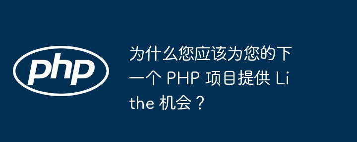 为什么您应该为您的下一个 PHP 项目提供 Lithe 机会