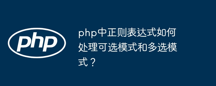 php中正则表达式如何处理可选模式和多选模式？