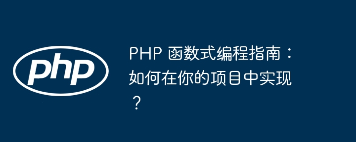 PHP 函数式编程指南：如何在你的项目中实现？