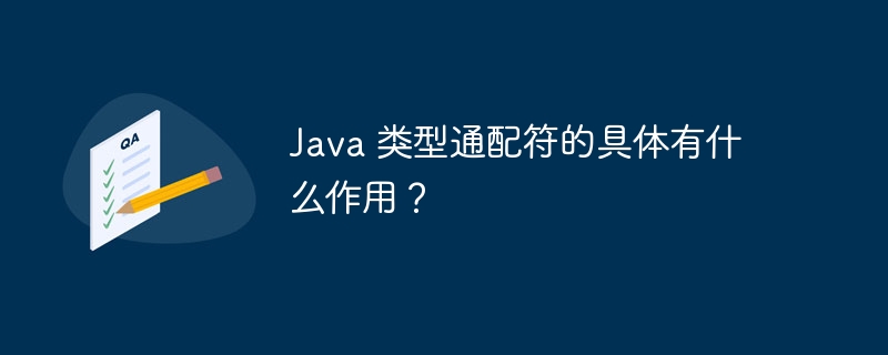 Java 类型通配符的具体有什么作用？