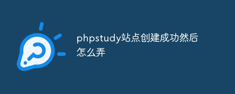 phpstudy站点创建成功然后怎么弄