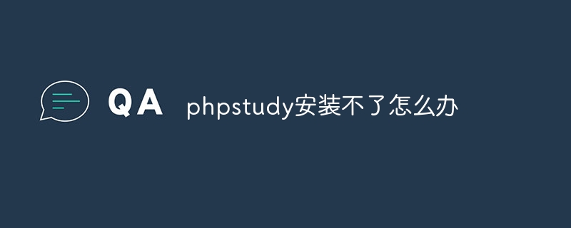 phpstudy安装不了怎么办