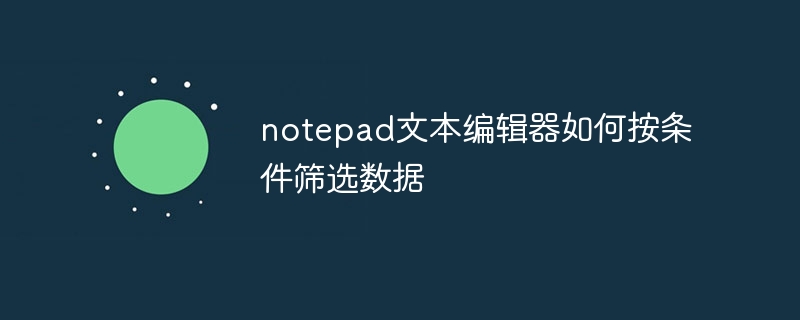 notepad文本编辑器如何按条件筛选数据