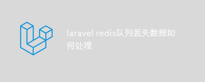 laravel redis队列丢失数据如何处理