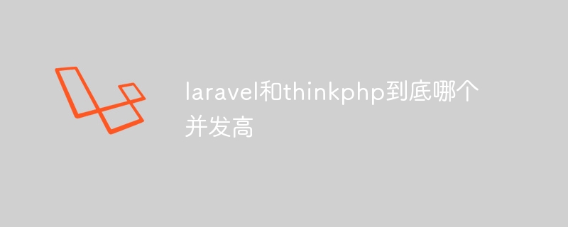 laravel和thinkphp到底哪个并发高