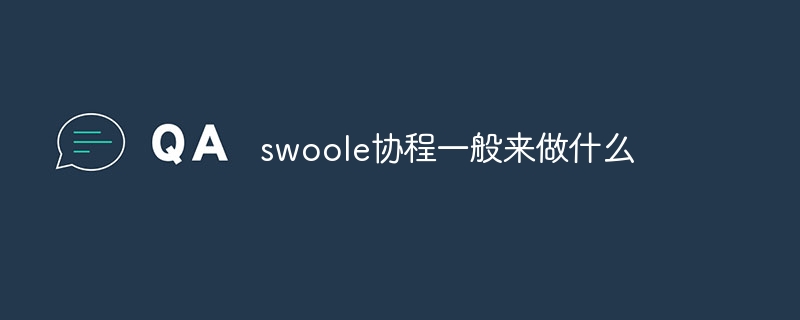 swoole协程一般来做什么