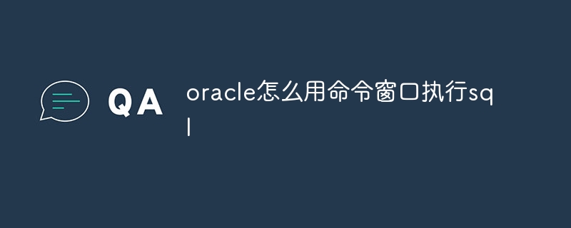 oracle怎么用命令窗口执行sql