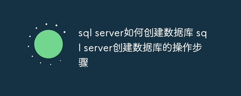 sql server如何创建数据库 sql server创建