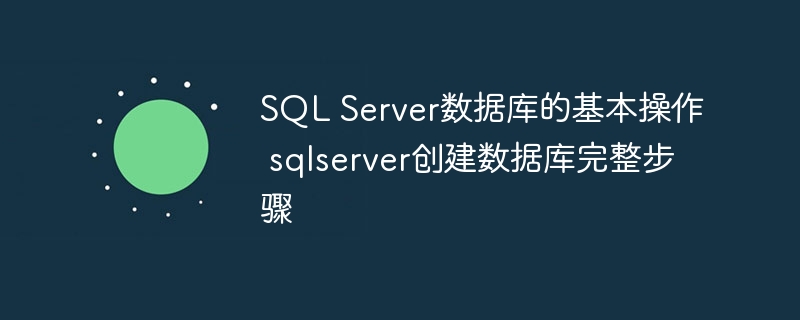 SQL Server数据库的基本操作 sqlserver创建